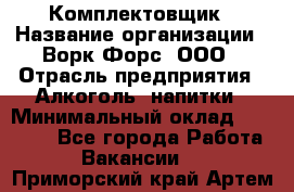 Комплектовщик › Название организации ­ Ворк Форс, ООО › Отрасль предприятия ­ Алкоголь, напитки › Минимальный оклад ­ 27 000 - Все города Работа » Вакансии   . Приморский край,Артем г.